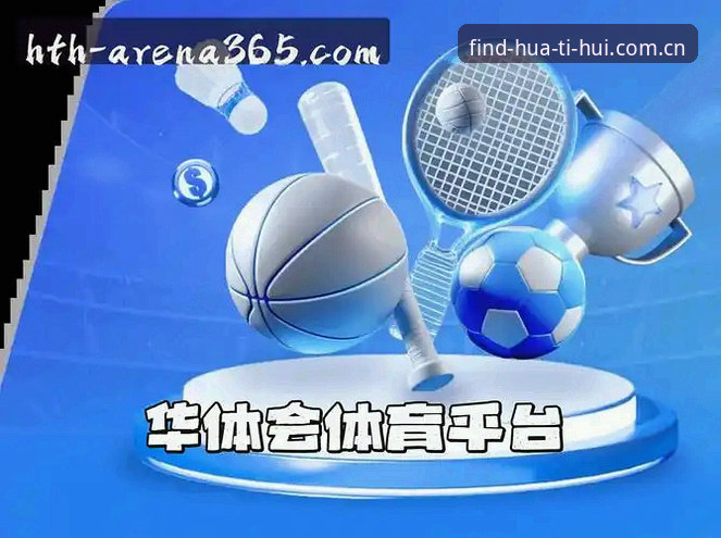 华体会体育APP下载最新动态：告别山寨版本，HTH官方正版入口全面升级
